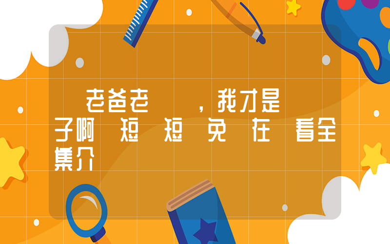《老爸老媽，我才是親兒子啊》短劇短劇免費在線看全集介紹插圖